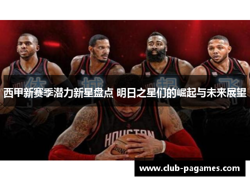 西甲新赛季潜力新星盘点 明日之星们的崛起与未来展望