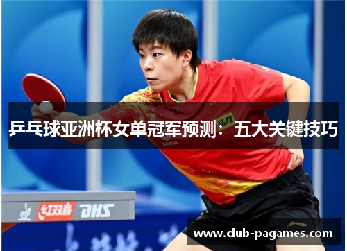 /uploads/images/20250524/ping-pang-qiu-ya-zhou-bei-nyu-dan-guan-jun-yu-ce-wu-da-guan-jian-ji-qiao.webp