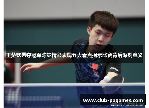 /uploads/images/20250531/wang-chu-qin-yong-duo-guan-jun-chen-meng-jing-cai-biao-xian-wu-da-kan-dian-jie-shi-bi-sai-bei-hou-shen-ke-yi-yi.webp