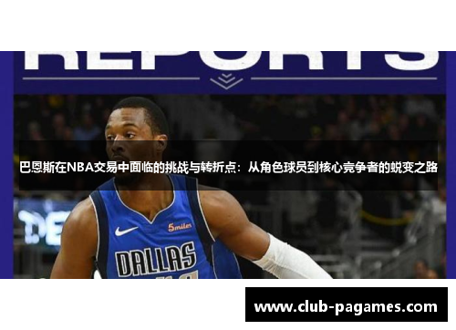 /uploads/images/20250724/ba-en-si-zai-nba-jiao-yi-zhong-mian-lin-de-tiao-zhan-yu-zhuan-zhe-dian-cong-jue-se-qiu-yuan-dao-he-xin-jing-zheng-zhe-de-tui-bian-zhi-lu.webp