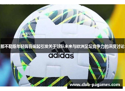 /uploads/images/20251012/na-bu-le-si-nian-qing-zhen-rong-jue-qi-yin-fa-guan-yu-qiu-dui-wei-lai-yu-ou-zhou-zu-tan-jing-zheng-li-de-shen-du-tao-lun.webp