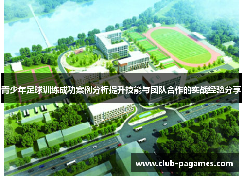 /uploads/images/20251021/qing-shao-nian-zu-qiu-xun-lian-cheng-gong-an-li-fen-xi-ti-sheng-ji-neng-yu-tuan-dui-he-zuo-de-shi-zhan-jing-yan-fen-xiang.webp