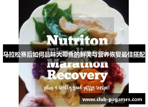 马拉松赛后如何品味大带鱼的鲜美与营养恢复最佳搭配 马拉松赛后如何品味大带鱼的鲜美与营养恢复最佳搭配