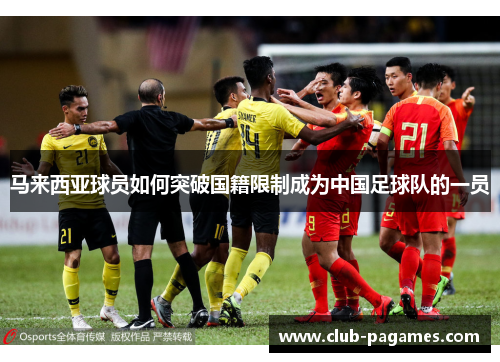 马来西亚球员如何突破国籍限制成为中国足球队的一员 马来西亚球员如何突破国籍限制成为中国足球队的一员