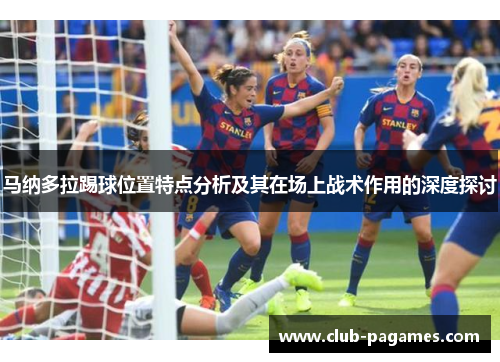 马纳多拉踢球位置特点分析及其在场上战术作用的深度探讨 马纳多拉踢球位置特点分析及其在场上战术作用的深度探讨