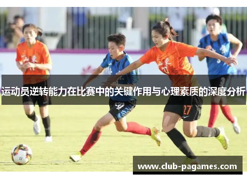 运动员逆转能力在比赛中的关键作用与心理素质的深度分析 运动员逆转能力在比赛中的关键作用与心理素质的深度分析