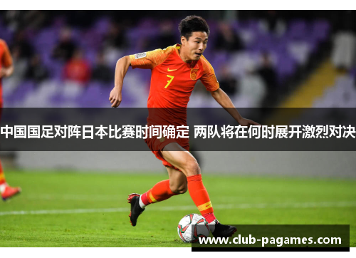 中国国足对阵日本比赛时间确定 两队将在何时展开激烈对决 中国国足对阵日本比赛时间确定 两队将在何时展开激烈对决