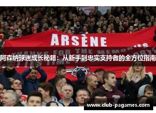 阿森纳球迷成长秘籍：从新手到忠实支持者的全方位指南