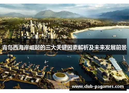 青岛西海岸崛起的三大关键因素解析及未来发展前景