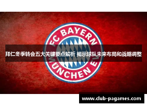 拜仁冬季转会五大关键要点解析 揭示球队未来布局和战略调整