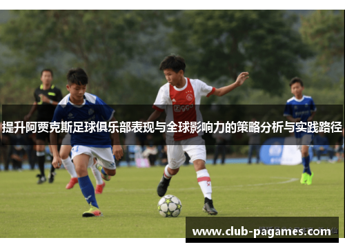 提升阿贾克斯足球俱乐部表现与全球影响力的策略分析与实践路径 提升阿贾克斯足球俱乐部表现与全球影响力的策略分析与实践路径