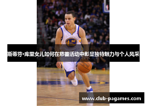 斯蒂芬·库里女儿如何在慈善活动中彰显独特魅力与个人风采 斯蒂芬·库里女儿如何在慈善活动中彰显独特魅力与个人风采