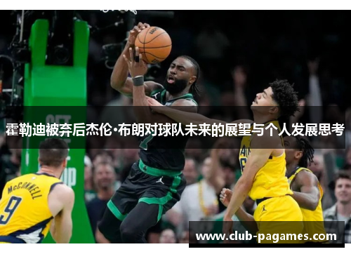 霍勒迪被弃后杰伦·布朗对球队未来的展望与个人发展思考