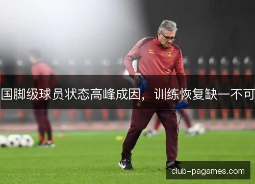 国脚级球员状态高峰成因,训练恢复缺一不可 国脚级球员状态高峰成因,训练恢复缺一不可