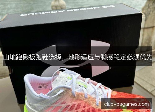 山地跑碳板跑鞋选择，地形适应与脚感稳定必须优先
