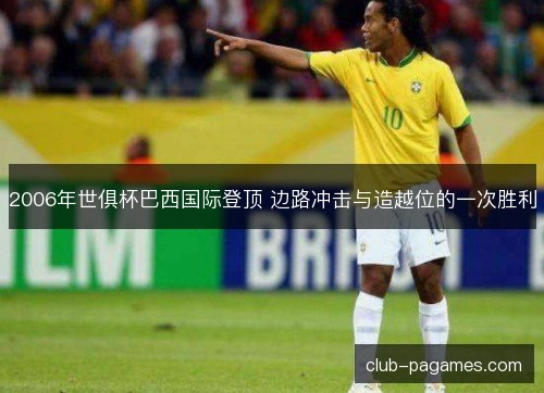 2006年世俱杯巴西国际登顶 边路冲击与造越位的一次胜利 2006年世俱杯巴西国际登顶 边路冲击与造越位的一次胜利
